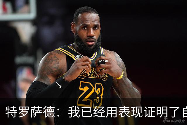 特罗萨德：我已经用表现证明了自己